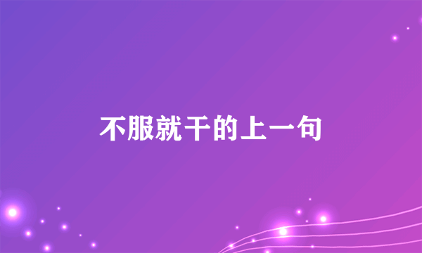 不服就干的上一句