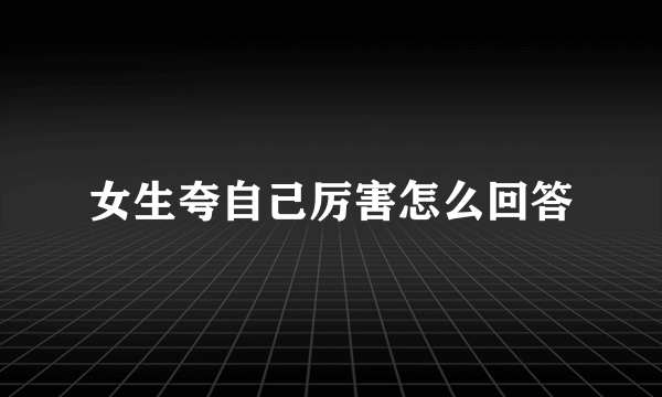 女生夸自己厉害怎么回答
