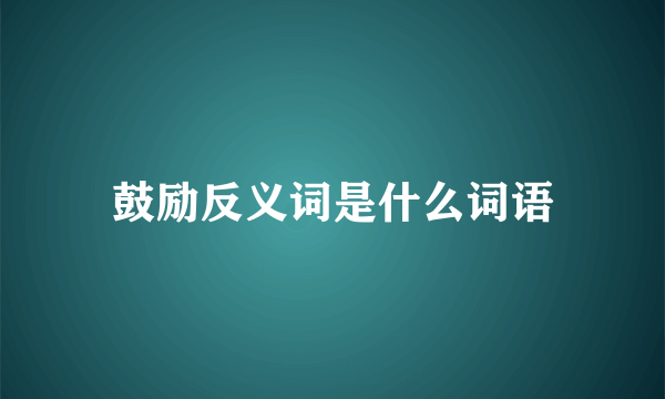 鼓励反义词是什么词语