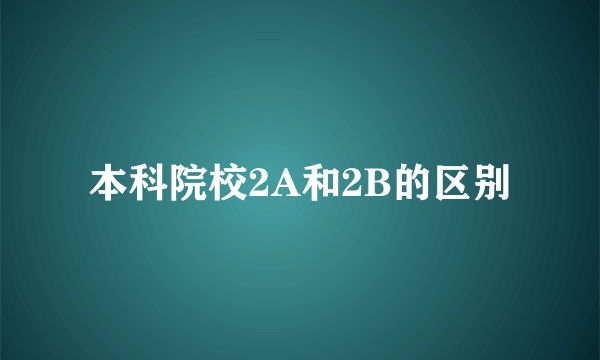 本科院校2A和2B的区别