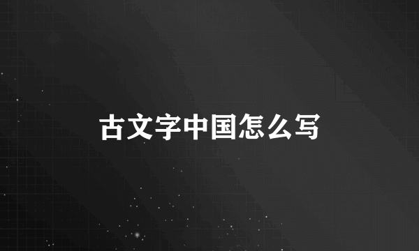 古文字中国怎么写