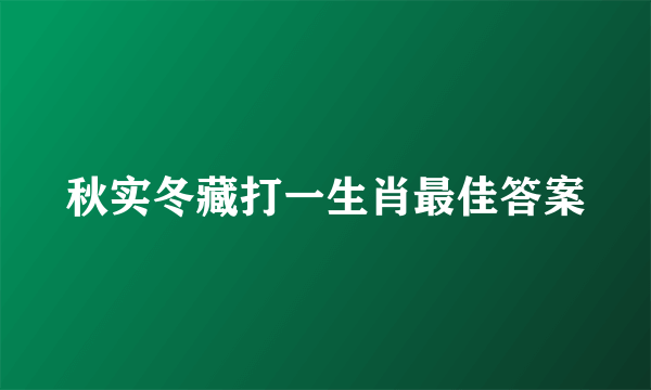秋实冬藏打一生肖最佳答案