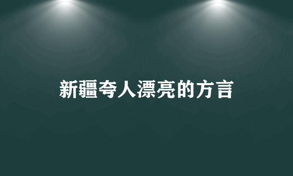 新疆夸人漂亮的方言