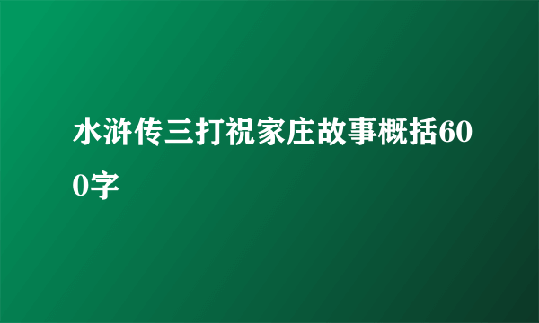 水浒传三打祝家庄故事概括600字