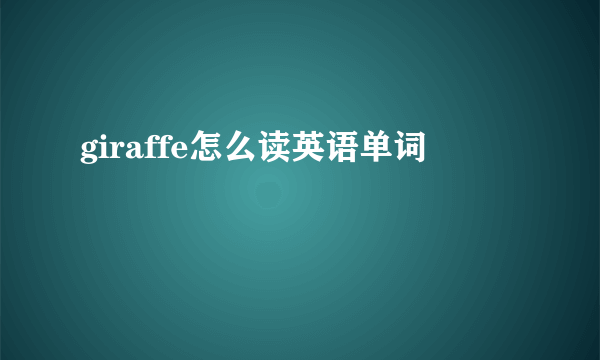 giraffe怎么读英语单词