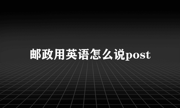 邮政用英语怎么说post