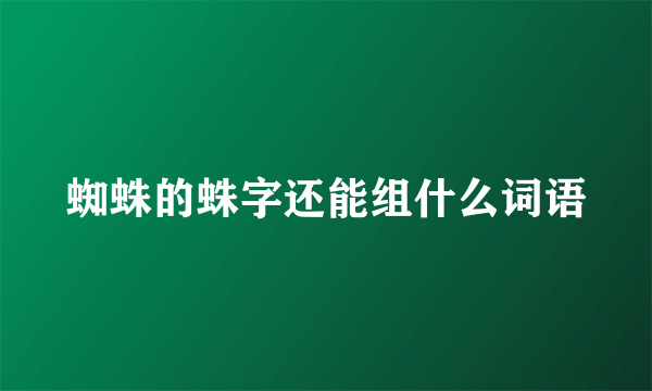 蜘蛛的蛛字还能组什么词语