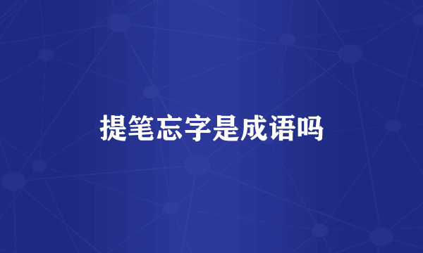 提笔忘字是成语吗