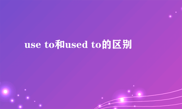 use to和used to的区别