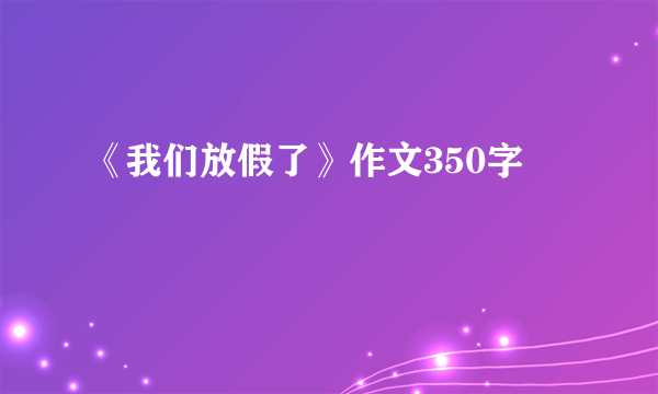 《我们放假了》作文350字