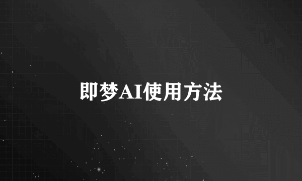 即梦AI使用方法