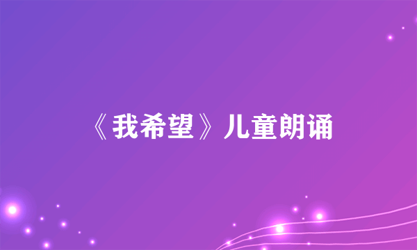 《我希望》儿童朗诵