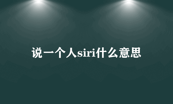 说一个人siri什么意思