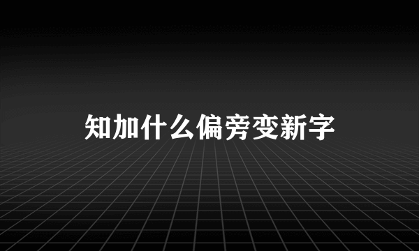 知加什么偏旁变新字