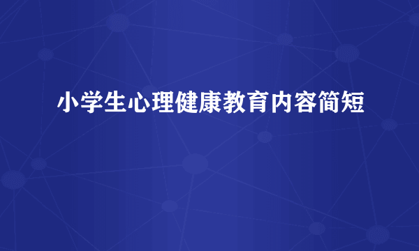 小学生心理健康教育内容简短