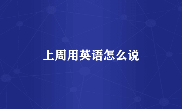上周用英语怎么说