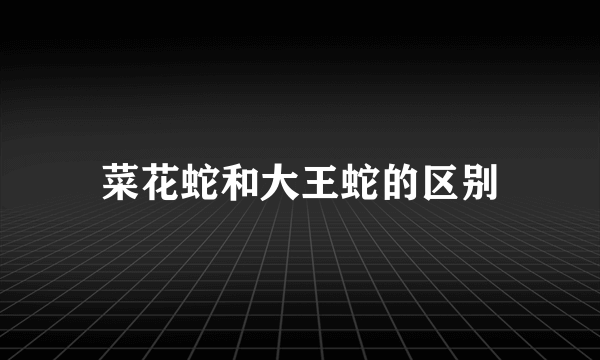 菜花蛇和大王蛇的区别