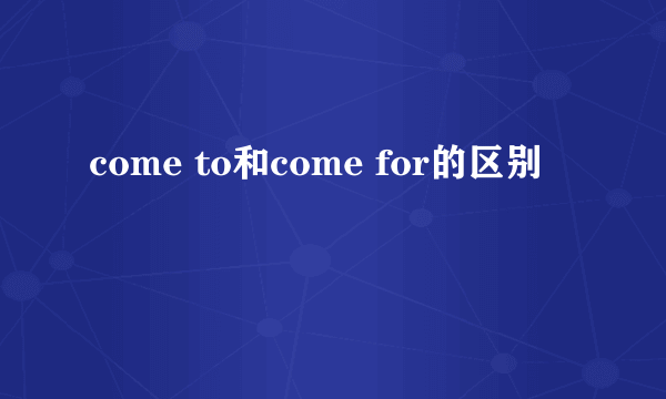 come to和come for的区别