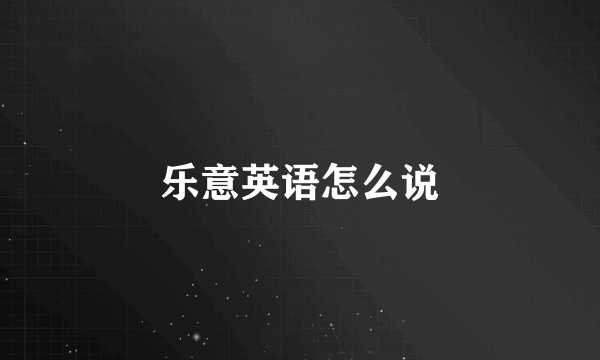 乐意英语怎么说