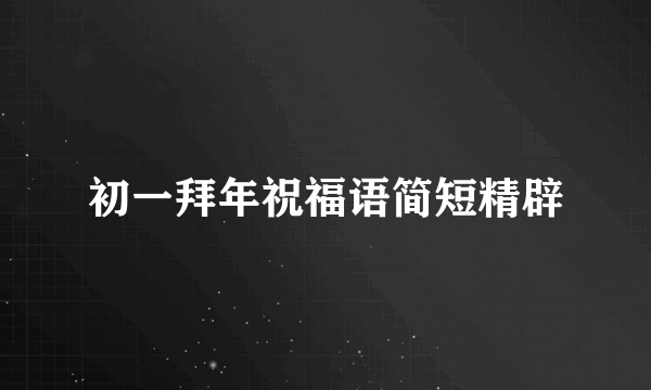 初一拜年祝福语简短精辟