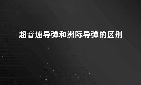 超音速导弹和洲际导弹的区别