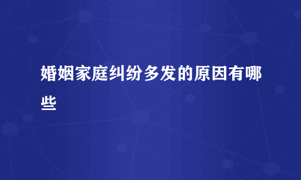婚姻家庭纠纷多发的原因有哪些