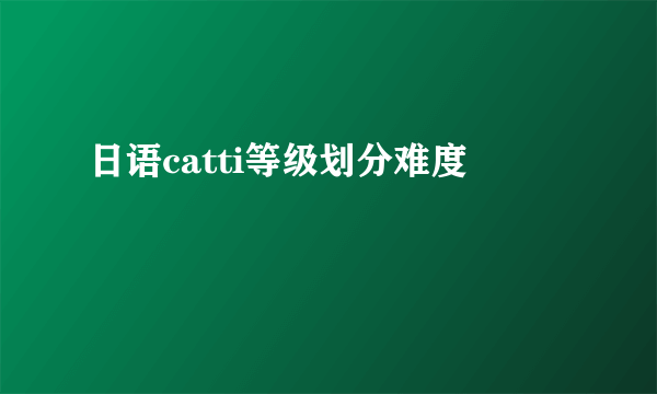 日语catti等级划分难度