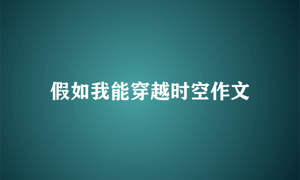 假如我能穿越时空作文