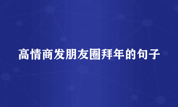 高情商发朋友圈拜年的句子