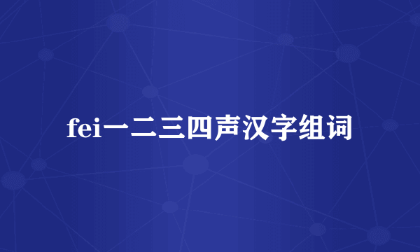 fei一二三四声汉字组词