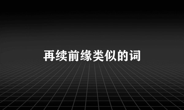 再续前缘类似的词
