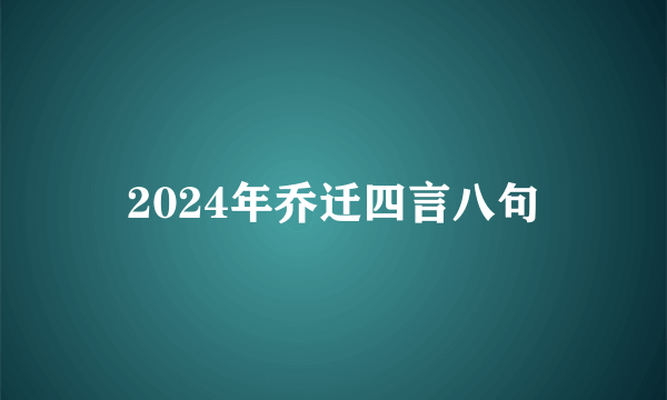 2024年乔迁四言八句