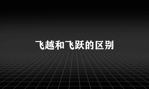 飞越和飞跃的区别