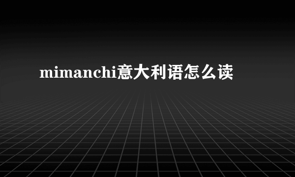 mimanchi意大利语怎么读