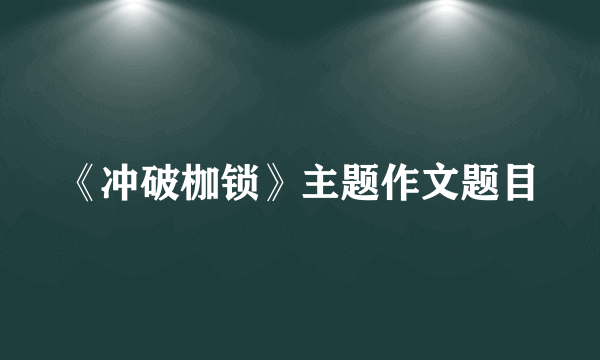 《冲破枷锁》主题作文题目