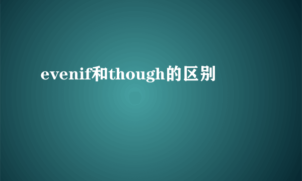 evenif和though的区别