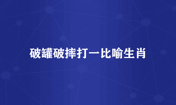 破罐破摔打一比喻生肖