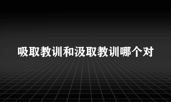 吸取教训和汲取教训哪个对