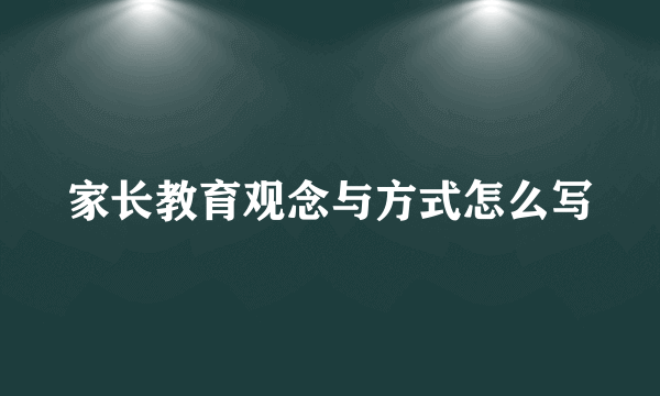 家长教育观念与方式怎么写