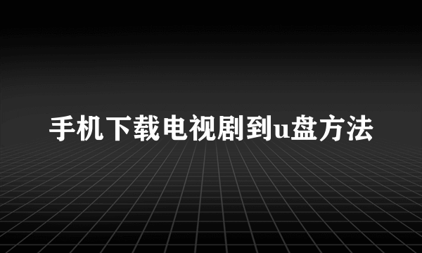 手机下载电视剧到u盘方法