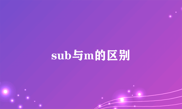 sub与m的区别