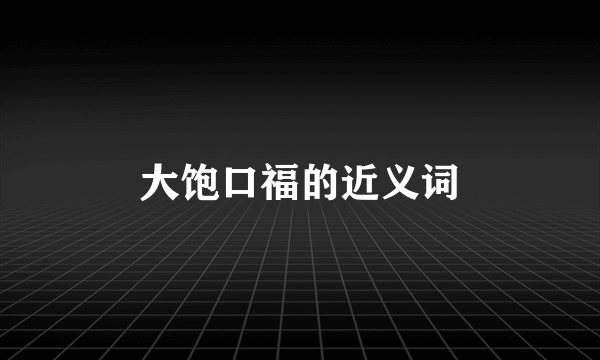 大饱口福的近义词