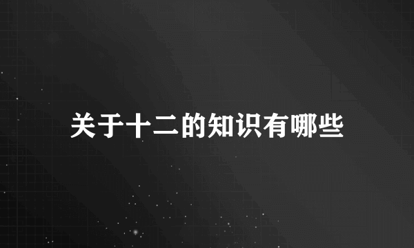 关于十二的知识有哪些