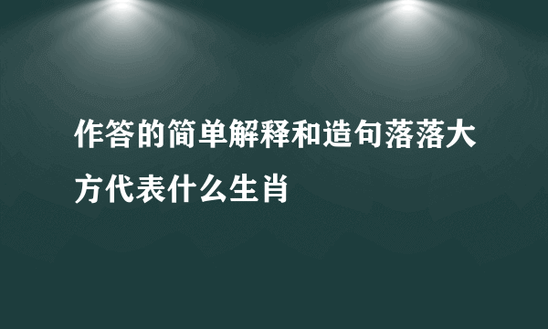 作答的简单解释和造句落落大方代表什么生肖