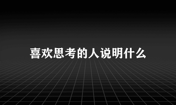 喜欢思考的人说明什么