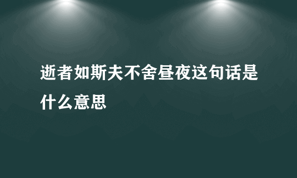 逝者如斯夫不舍昼夜这句话是什么意思