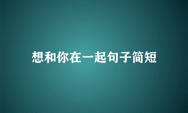 想和你在一起句子简短