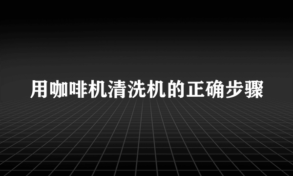 用咖啡机清洗机的正确步骤