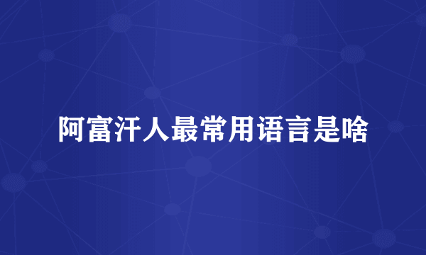 阿富汗人最常用语言是啥