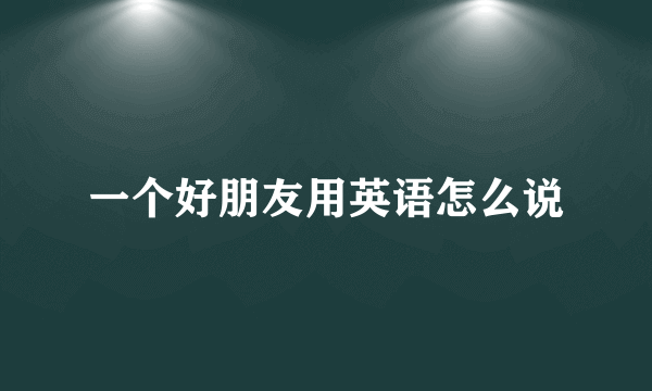 一个好朋友用英语怎么说